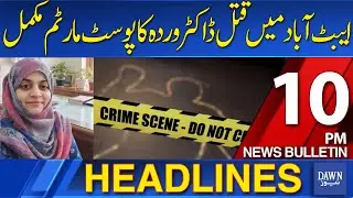 Dawn News Headlines: 10 PM | Postmortem of Murdered Dr. Warda Completed in Abbottabad | 08-12-2025