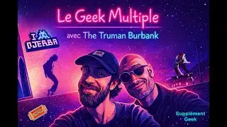 Le Geek Multiple, avec The Truman Burbank