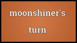 Moonshiner's turn Meaning