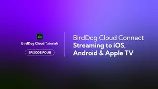BirdDog Cloud Tutorial Series - Ep 4: Cloud Connect: Streaming to iOS, Android & Apple TV