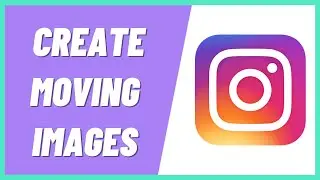 How to Create Moving Images for Instagram