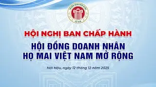 🔴 Hội Nghị Ban Chấp Hành Hội Đồng Doanh Nhân Họ Mai Việt Nam Mở Rộng