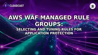 AWS WAF Managed Rule Groups: Selecting and Tuning Rules for Application Protection