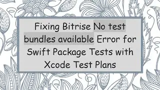 Fixing Bitrise No test bundles available Error for Swift Package Tests with Xcode Test Plans