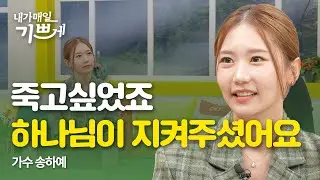 그 시절 내가 만난 하나님의 사람들 | 가수 송하예 | 내가매일기쁘게