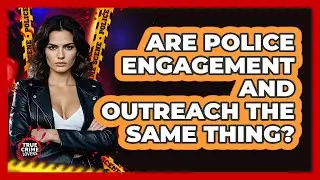 Are Police Engagement And Outreach The Same Thing? - True Crime Lovers