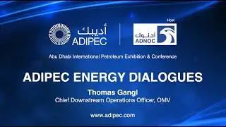 ADIPEC Energy Dialogues With Thomas Gangl , Chief Downstream Operations Officer, OMV