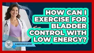 How Can I Exercise for Bladder Control With Low Energy?