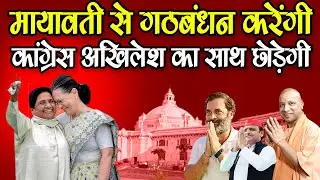 मायावती से गठबंधन करेंगी कांग्रेस अखिलेश का साथ छोड़ेगी कांग्रेस