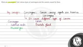 What are carcinogens? List various types of carcinogens and the can...