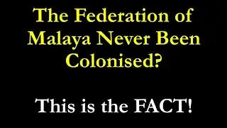The Federation of Malaya Never Been Colonised? This is the FACT!