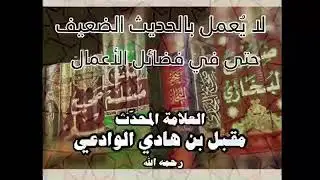 🔘لا يُعمل بالحديث الضعيف حتى في فضائل الأعمال،،، 📎المحدّث العلامة مقبل الوادعي رحمه الله