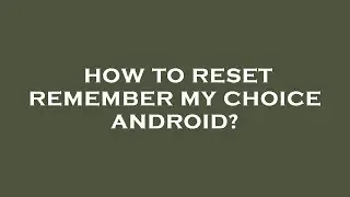 How to reset remember my choice android?