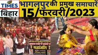 भागलपुर की प्रमुख समाचार,15/02/2023.#timesbihar.@timesbihar.