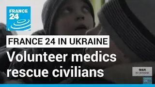 FRANCE 24 in Ukraine: Volunteer medics race to rescue civilians trapped by shelling in Irpin