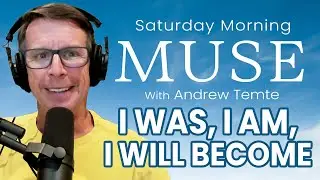 I Was, I Am, I Will Become | Saturday Morning Muse