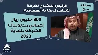 الرئيس التنفيذي لشركة الأندلس العقارية السعودية:800 مليون ريال إجمالي مديونيات الشركة بنهاية 2023