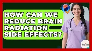 How Can We Reduce Brain Radiation Side Effects? - Brain Health Support Network