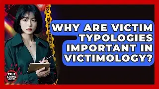 Why Are Victim Typologies Important In Victimology? - True Crime Lovers