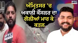 Amritsar 'ਚ Shiromani Akali Dal ਕੌਂਸਲਰ ਦਾ ਗੋਲੀਆਂ ਮਾਰ ਕੇ ਕਤਲ,Harjinder Singh ਨੂੰ ਮਾਰੀਆਂ ਗਈਆਂ ਗੋਲੀਆਂ