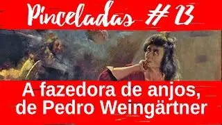 Pinceladas 23 | A Fazedora de Anjos, de Pedro Weing&auml;rtner | Arte brasileira
