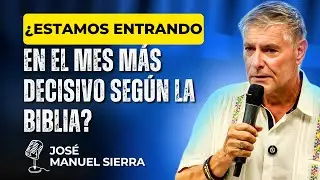 José Manuel Sierra PREDICAS - ¿Estamos Entrando en el Mes Más Decisivo Según la Biblia?