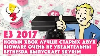 E3 2017 &bull; БЕССМЫСЛЕННЫЙ XBOX &bull; НЕУБЕДИТЕЛЬНЫЙ BIOWARE &bull; УВЕРЕННАЯ BETHESDA