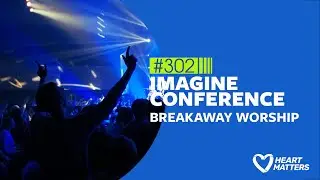 Heart Matters # 302 - Imagine Conference & Breakaway Worship