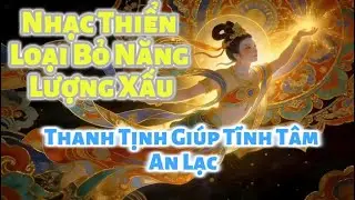 Nhạc Thiển - Loại Bỏ Năng Lượng Xấu | Thanh Tịnh Giúp Tĩnh Tâm - An Lạc