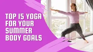Top 15 Yoga for Your Summer Body Goals