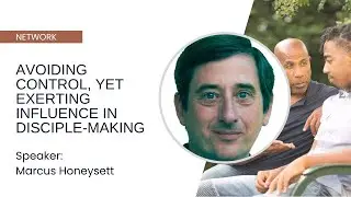 Avoiding Control, yet Exerting Influence: Top Tools for Advanced Disciple-Making - Marcus Honeysett