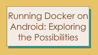 Running Docker on Android: Exploring the Possibilities