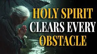🔥 HOLY SPIRIT CLEARS Every OBSTACLE from My Path 🔥