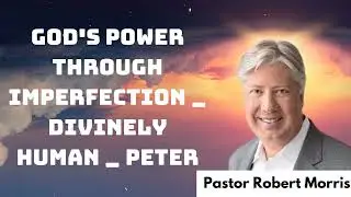 God's Power Through Imperfection _ Divinely Human _ Peter _ Pastor Robert Morris messenger 2024