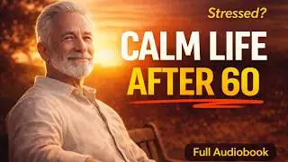 The Art of Living Calmly After 60 Finding Peace & Purpose | Full Audiobook