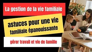 GESTION de la VIE FAMILIALE - ASTUCES pour une VIE FAMILIALE &eacute;panouissante
