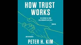 How Trust Works: The Science of How Relationships Are Built, Broken, and Repaired - Peter H. Kim