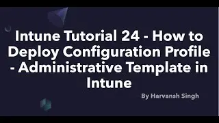 Intune Tutorial 24 - How to Deploy Configuration Profile - Administrative Template in Intune