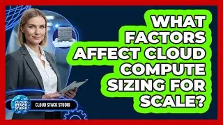 What Factors Affect Cloud Compute Sizing For Scale?
