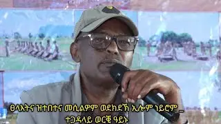 ጀነራል ወርቂ ዓይኑ    ፀላእትና  ተበቲና መሲልዎም ወደክደኽ ኢሎም ነይሮም  ኮይኑ ግና ....