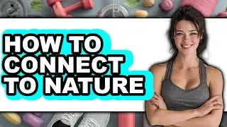 How to Connect to Nature (updated)