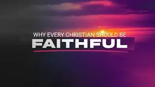 Why Every Christian Should Be FAithful