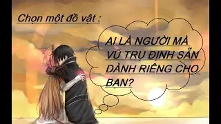 Chọn một đồ vật : AI LÀ NGƯỜI MÀ VŨ TRỤ ĐỊNH SẴN DÀNH RIÊNG CHO BẠN?