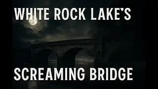 White Rock Lake&rsquo;s Screaming Bridge - The Haunted Texas Legend That Won&rsquo;t Stay Quiet