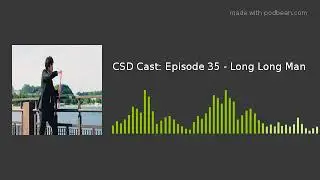 CSD Cast: Episode 35 - Long Long Man