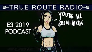 True Route Radio #11 - E3 2019 (w/ RSSLiam and @thatsmytrunks)
