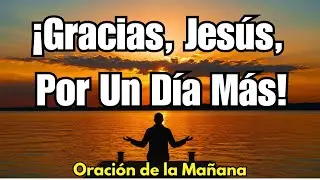 Gracias Jes&uacute;s,  por un d&iacute;a m&aacute;s bendecido  |   Oraci&oacute;n de la Ma&ntilde;ana ✨