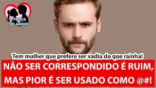 NÃO SER CORRESPONDIDO É RUIM, MAS PIOR É SER USADO COMO @#! |RENATO GAUCHO|