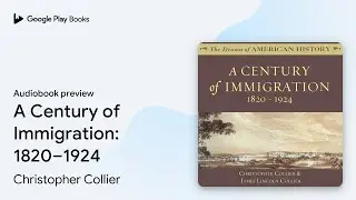 A Century of Immigration: 1820&ndash;1924 by Christopher Collier &middot; Audiobook preview