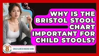 Why Is The Bristol Stool Chart Important For Child Stools? - Child Illness Disease Guide